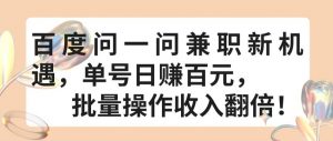 百度问一问兼职新机遇，单号日赚百元，批量操作收入翻倍-KJ分享