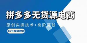 拼多多无货源电商，原创实操技术+高阶更新（16节视频教程）-KJ分享