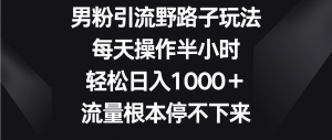 男粉引流野路子玩法，每天操作半小时轻松日入1000＋，流量根本停不下来-KJ分享