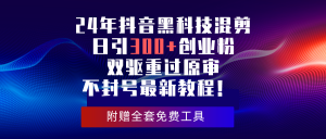 24年抖音黑科技混剪日引300+创业粉,双驱重过原审不封号最新教程!-KJ分享