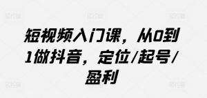 短视频入门课，从0到1做抖音，定位/起号/盈利-KJ分享