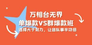万相台无界-单爆款VS群爆款班：选择大于努力，让团队事半功倍（16节课）-KJ分享
