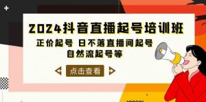 2024抖音直播起号培训班，正价起号 日不落直播间起号 自然流起号等（33节）-KJ分享