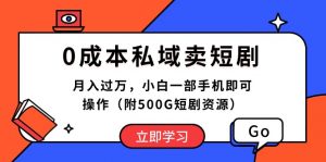 0成本私域卖短剧,月入过万,小白一部手机即可操作(附500G短剧资源)-KJ分享