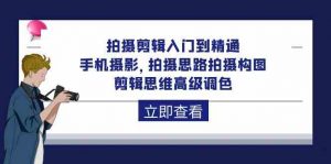 拍摄剪辑入门到精通，手机摄影 拍摄思路拍摄构图 剪辑思维高级调色（93节）-KJ分享