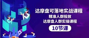 达摩盘可落地实战课程，精准人群投放，达摩盘人群实操课程（10节课）-KJ分享