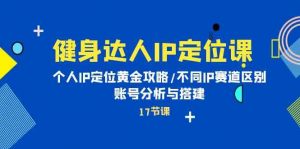 健身达人IP定位课：个人IP定位黄金攻略/不同IP赛道区别/账号分析与搭建-KJ分享