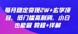 每月稳定变现2W+玄学项目，低门槛高利润，小白也能做 教程+详解-KJ分享