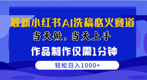 最新小红书AI洗稿必火赛道，当天做当天上手 作品制作仅需1分钟，日入1000+-KJ分享