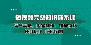 短视频完整知识体系课,运营手法、内容制作、投放技巧项目玩法(48节课)-KJ分享