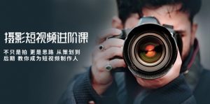 摄影短视频进阶课，不只是拍 更是思路 从策划到后期 教你成为短视频制作人-KJ分享