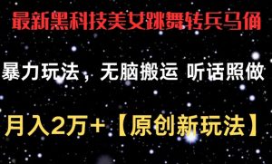 最新黑科技美女跳舞转兵马俑暴力玩法，无脑搬运 听话照做 月入2万+【原创新玩法】-KJ分享