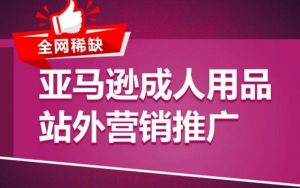 亚马逊成人用品站外营销推广，​成人用品新品推广方案，助力打造类目爆款-KJ分享