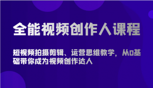 全能视频创作人课程-短视频拍摄剪辑、运营思维教学，从0基础带你成为视频创作达人-KJ分享