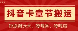 抖音卡章节搬运:短剧搬运术,百分百过抖,一比一搬运,只能安卓-KJ分享