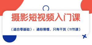摄影短视频入门课（适合零基础）：通俗易懂，只有干货（11节课）-KJ分享