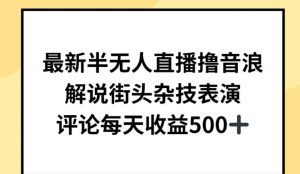 最新半无人直播撸音浪，解说街头杂技表演，平均每天收益500+-KJ分享