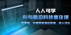 人人可学的AI与前沿科技普及课，0基础，不限背景通俗易懂，深入浅出（54节）-KJ分享