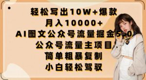 轻松写出10W+爆款,月入10000+,AI图文公众号流量掘金5.0.公众号流量主项目-KJ分享
