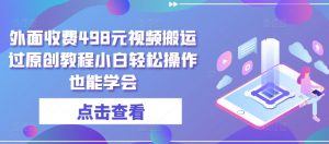 外面收费498元视频搬运过原创教程小白轻松操作也能学会-KJ分享