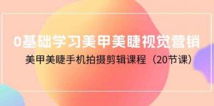 0基础学习美甲美睫视觉营销，美甲美睫手机拍摄剪辑课程（20节课）-KJ分享