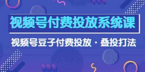视频号付费投放系统课，视频号豆子付费投放·叠投打法（高清视频课）-KJ分享
