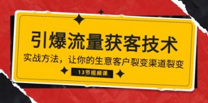 《引爆流量 获客技术》实战方法，让你的生意客户裂变渠道裂变（13节）-KJ分享