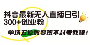 抖音最新无人直播日引300+创业粉,单场五位数变现不封号教程-KJ分享