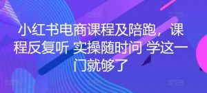 小红书电商课程及陪跑,课程反复听 实操随时问 学这一门就够了-KJ分享