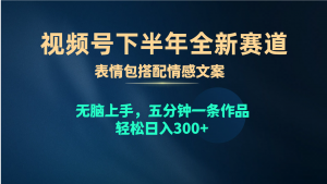视频号下半年全新赛道，表情包搭配情感文案 无脑上手，五分钟一条作品…-KJ分享