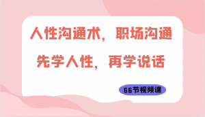 人性沟通术,职场沟通:先学人性,再学说话(66节视频课)-KJ分享