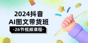 2024抖音AI图文带货班:在这个赛道上乘风破浪拿到好效果(26节课)-KJ分享
