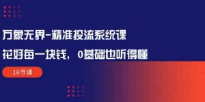 万象无界精准投流系统课：花好每一块钱，0基础也听得懂（16节课）-KJ分享