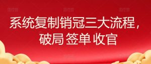 系统复制销冠三大流程,破局 签单 收官-KJ分享