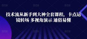技术流从新手到大神全套课程，卡点运镜转场 多视角演示 通俗易懂-KJ分享