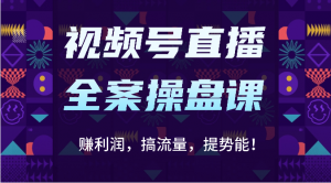 视频号直播全案操盘课:赚利润,搞流量,提势能!(16节课)-KJ分享