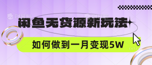 闲鱼无货源新玩法，中间商赚差价如何做到一个月变现5W-KJ分享