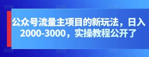 公众号流量主项目的新玩法,日入2000-3000,实操教程公开了-KJ分享