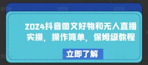 2024抖音图文好物和无人直播实操,操作简单,保姆级教程-KJ分享