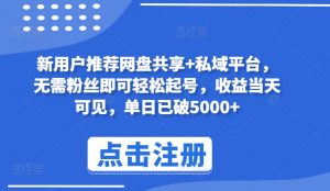 新用户推荐网盘共享+私域平台,无需粉丝即可轻松起号,收益当天可见,单日已破5000+-KJ分享
