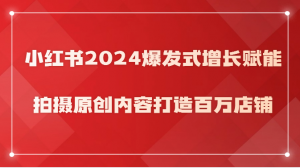 小红书2024爆发式增长赋能，拍摄原创内容打造百万店铺！-KJ分享
