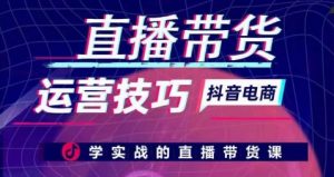 直播带货运营技巧,学实战的直播带货课-KJ分享