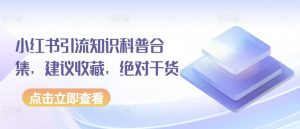 小红书引流知识科普合集，建议收藏，绝对干货-KJ分享