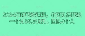 2024最新截流课程，有团队做截流一个月35万利润，团队4个人-KJ分享