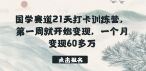 国学赛道21天打卡训练营，第一周就开始变现，一个月变现60多万-KJ分享