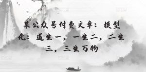 某公众号付费文章：模型化：道生一，一生二，二生三，三生万物-KJ分享