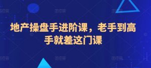 地产操盘手进阶课，老手到高手就差这门课-KJ分享