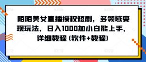 陌陌美女直播授权短剧,多领域变现玩法,日入1000加小白能上手,详细教程(软件+教程)-KJ分享