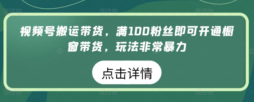 视频号搬运带货，满100粉丝即可开通橱窗带货，玩法非常暴力-KJ分享