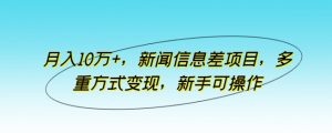 月入10万+，新闻信息差项目，多重方式变现，新手可操作-KJ分享